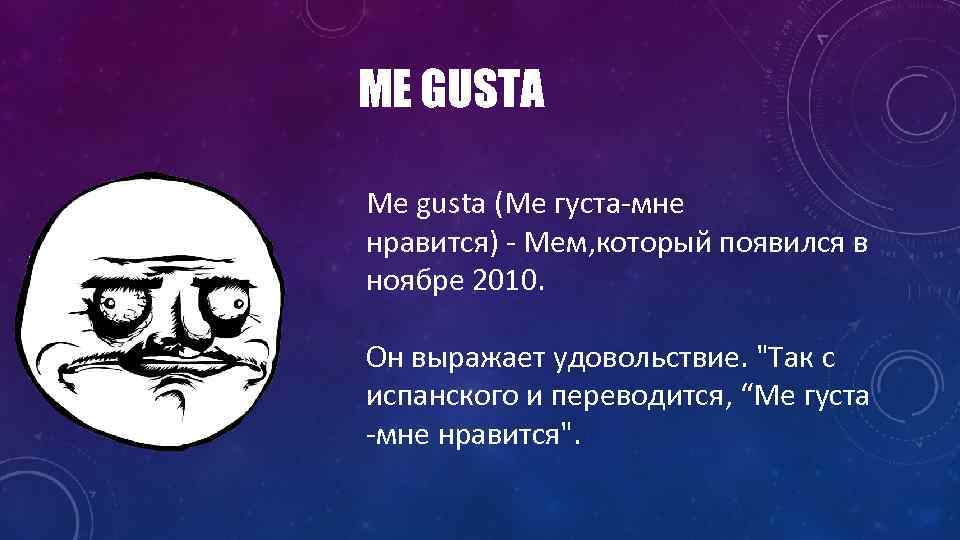 ME GUSTA Me gusta (Ме густа-мне нравится) - Мем, который появился в ноябре 2010.