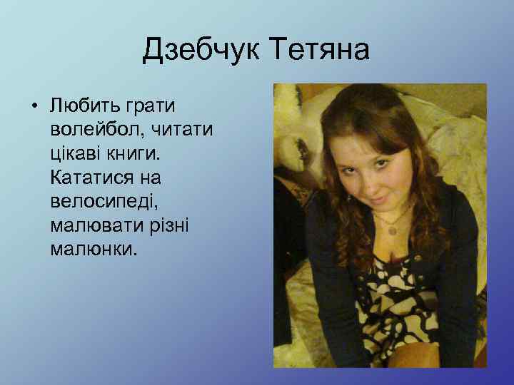 Дзебчук Тетяна • Любить грати волейбол, читати цікаві книги. Кататися на велосипеді, малювати різні