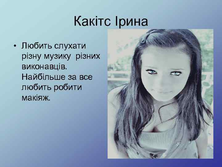 Какітс Ірина • Любить слухати різну музику різних виконавців. Найбільше за все любить робити