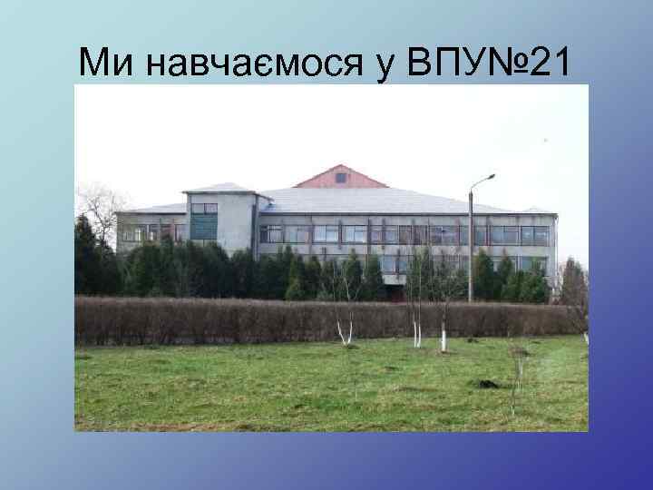 Ми навчаємося у ВПУ№ 21 