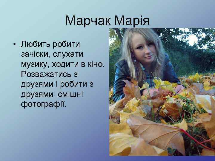 Марчак Марія • Любить робити зачіски, слухати музику, ходити в кіно. Розважатись з друзями