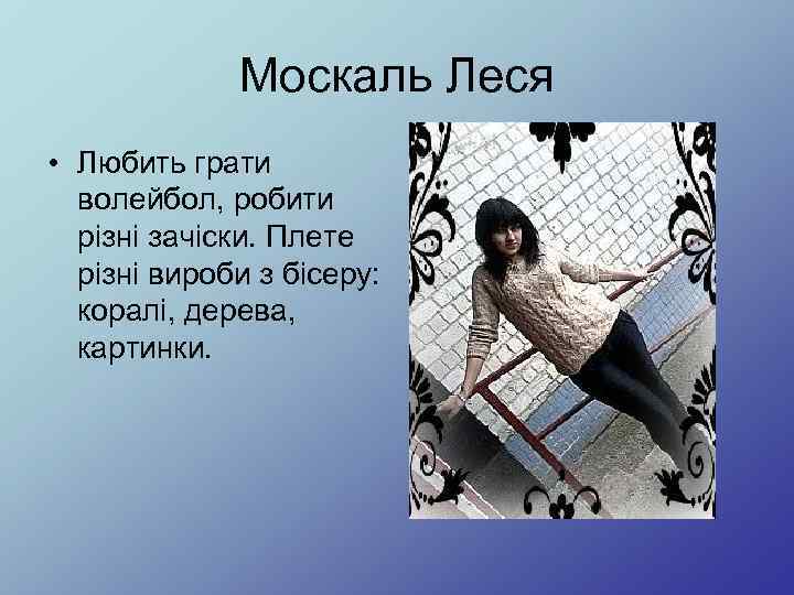 Москаль Леся • Любить грати волейбол, робити різні зачіски. Плете різні вироби з бісеру: