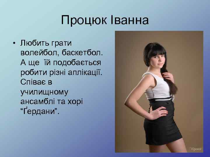 Процюк Іванна • Любить грати волейбол, баскетбол. А ще їй подобається робити різні аплікації.