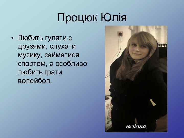 Процюк Юлія • Любить гуляти з друзями, слухати музику, займатися спортом, а особливо любить