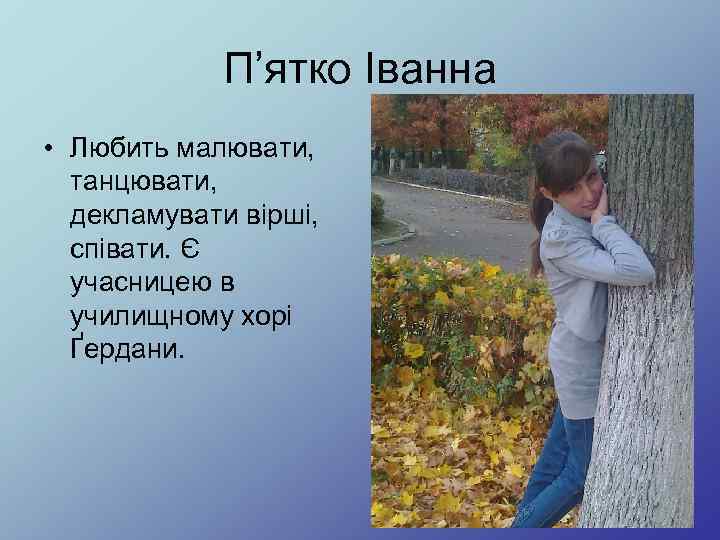 П’ятко Іванна • Любить малювати, танцювати, декламувати вірші, співати. Є учасницею в училищному хорі