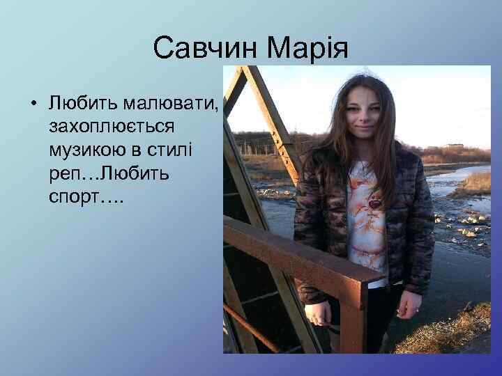 Савчин Марія • Любить малювати, захоплюється музикою в стилі реп…Любить спорт…. 