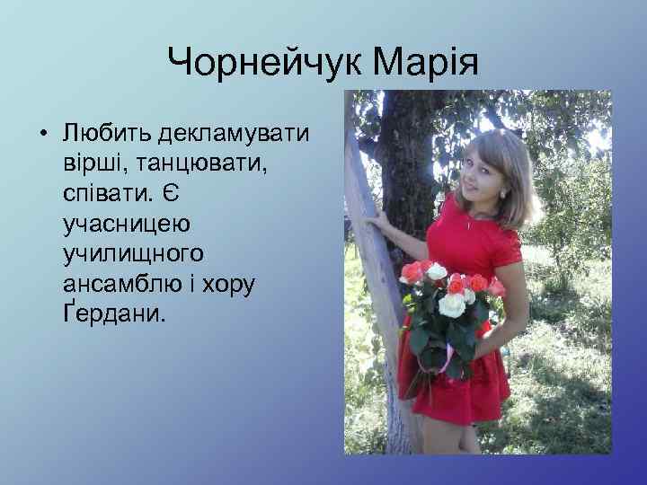 Чорнейчук Марія • Любить декламувати вірші, танцювати, співати. Є учасницею училищного ансамблю і хору
