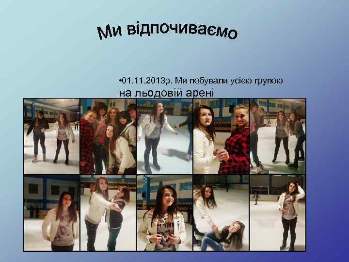  • 01. 11. 2013 р. Ми побували усією групою на льодовій арені 