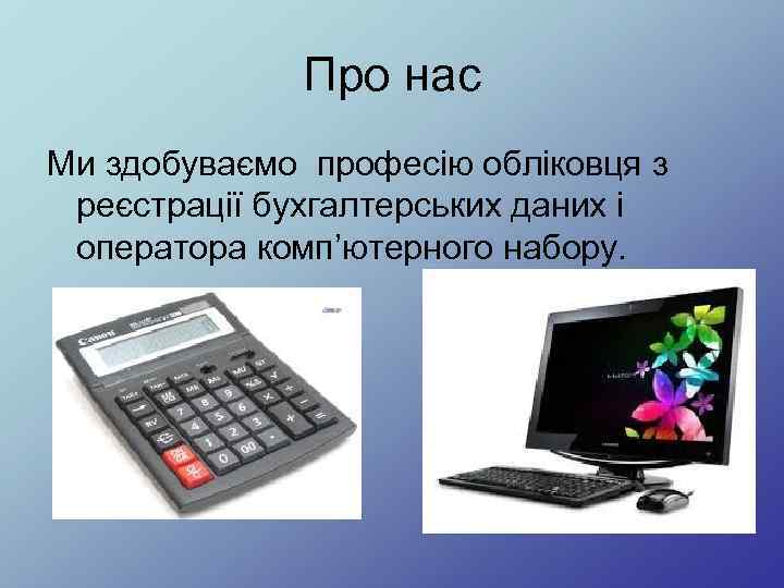 Про нас Ми здобуваємо професію обліковця з реєстрації бухгалтерських даних і оператора комп’ютерного набору.