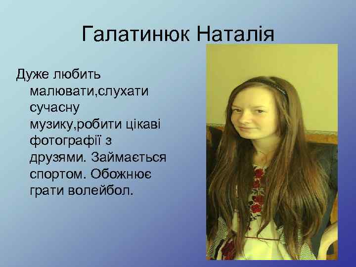 Галатинюк Наталія Дуже любить малювати, слухати сучасну музику, робити цікаві фотографії з друзями. Займається
