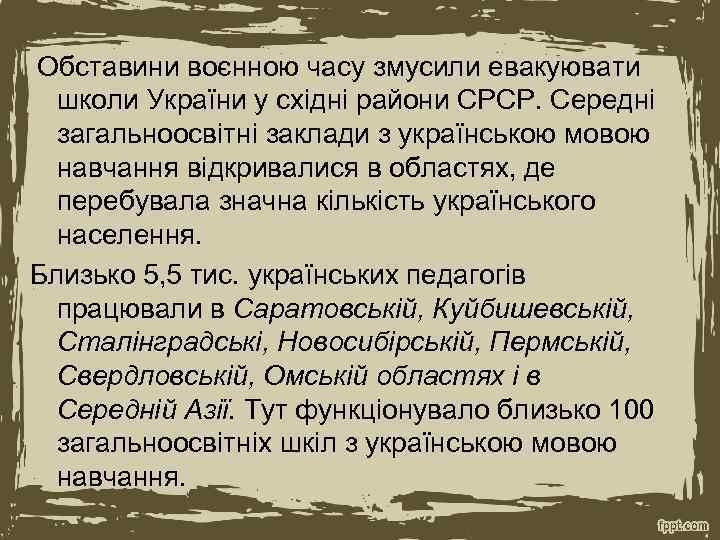  Обставини воєнною часу змусили евакуювати школи України у східні райони СРСР. Середні загальноосвітні