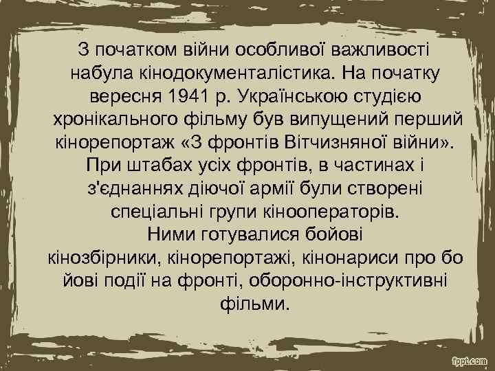  З початком війни особливої важливості набула кінодокументалістика. На початку вересня 1941 р. Українською