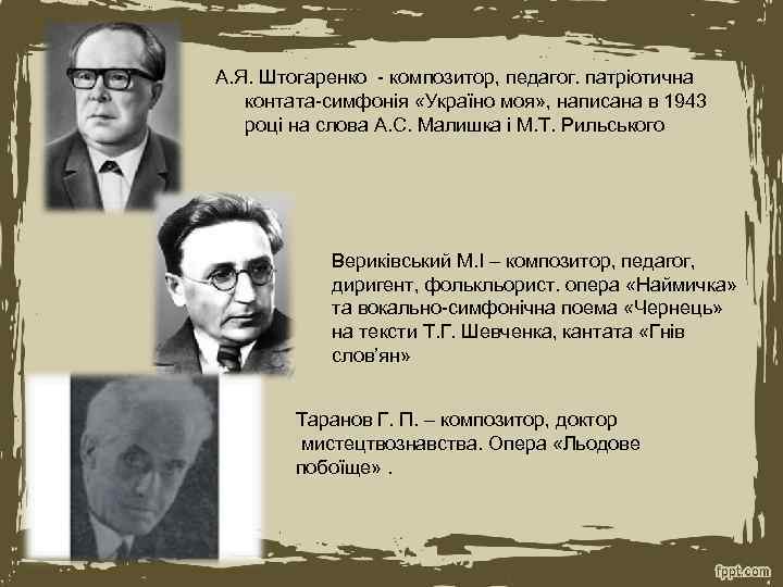 А. Я. Штогаренко - композитор, педагог. патріотична контата-симфонія «Україно моя» , написана в 1943