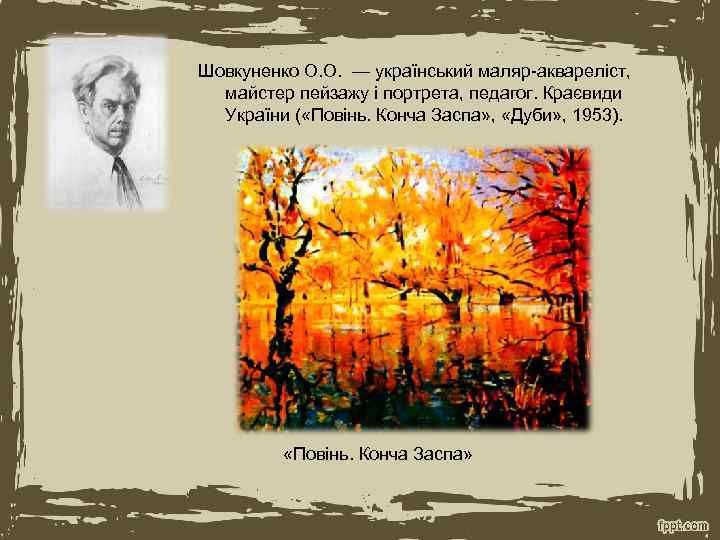 Шовкуненко О. О. — український маляр-аквареліст, майстер пейзажу і портрета, педагог. Краєвиди України (