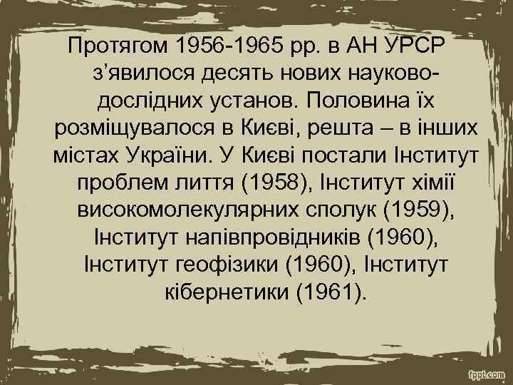 Протягом 1956 -1965 рр. в АН УРСР з’явилося десять нових науководослідних установ. Половина їх