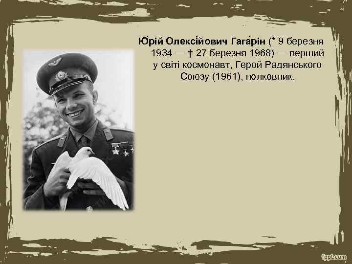 Ю рій Олексі йович Гага рін (* 9 березня 1934 — † 27 березня