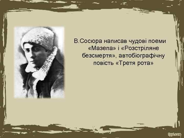 В. Сосюра написав чудові поеми «Мазепа» і «Розстріляне безсмертя» , автобіографічну повість «Третя рота»