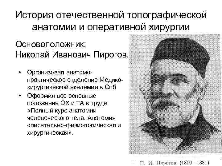 История отечественной топографической анатомии и оперативной хирургии Основоположник: Николай Иванович Пирогов. • Организовал анатомопрактическое