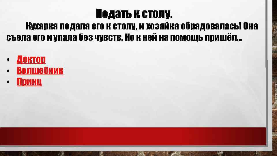 Подать к столу. Кухарка подала его к столу, и хозяйка обрадовалась! Она съела его