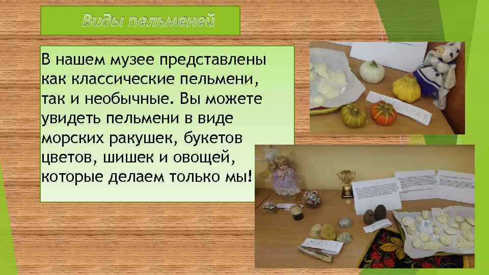 Виды пельменей В нашем музее представлены как классические пельмени, так и необычные. Вы можете