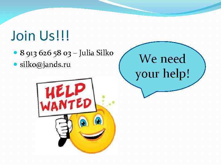 Join Us!!! 8 913 626 58 03 – Julia Silko silko@jands. ru We need