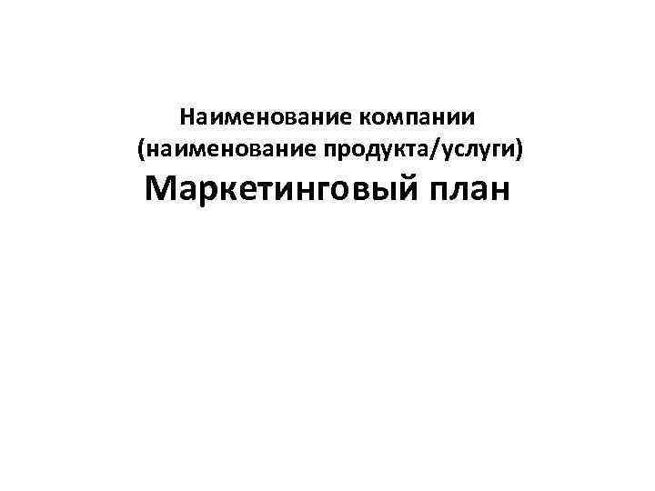 Наименование компании (наименование продукта/услуги) Маркетинговый план 