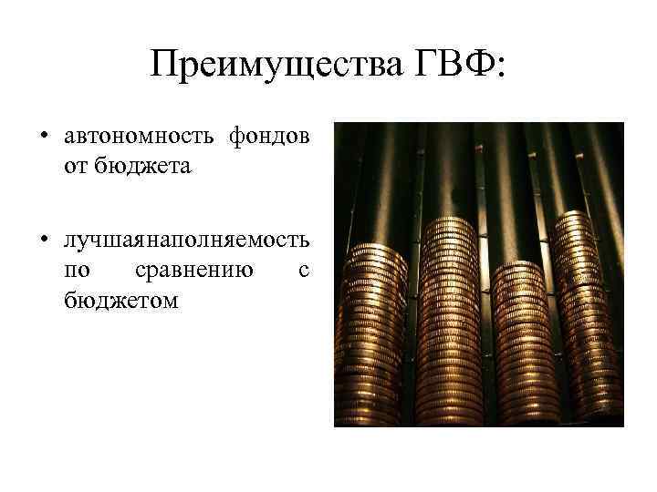 Преимущества ГВФ: • автономность фондов от бюджета • лучшая аполняемость н по сравнению с