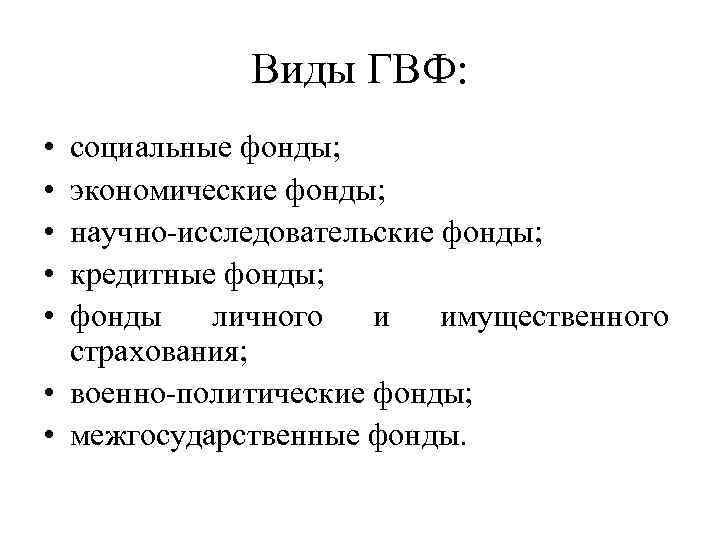Виды ГВФ: • • • социальные фонды; экономические фонды; научно-исследовательские фонды; кредитные фонды; фонды