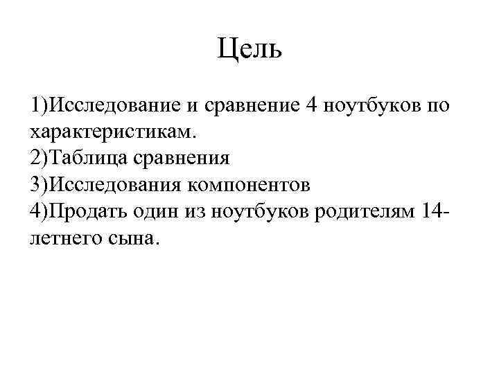 Цель 1)Исследование и сравнение 4 ноутбуков по характеристикам. 2)Таблица сравнения 3)Исследования компонентов 4)Продать один