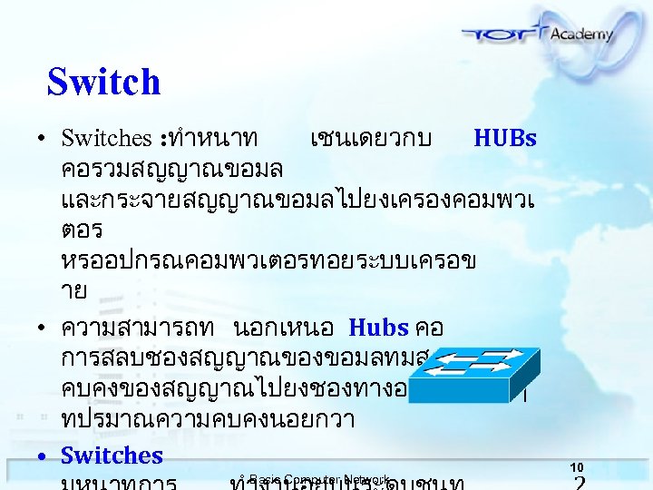 Switch • Switches : ทำหนาท เชนเดยวกบ HUBs คอรวมสญญาณขอมล และกระจายสญญาณขอมลไปยงเครองคอมพวเ ตอร หรออปกรณคอมพวเตอรทอยระบบเครอข าย • ความสามารถท