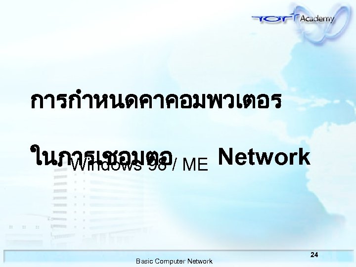 การกำหนดคาคอมพวเตอร ในการเชอมตอ • Windows 98 / ME Network Basic Computer Network 24 
