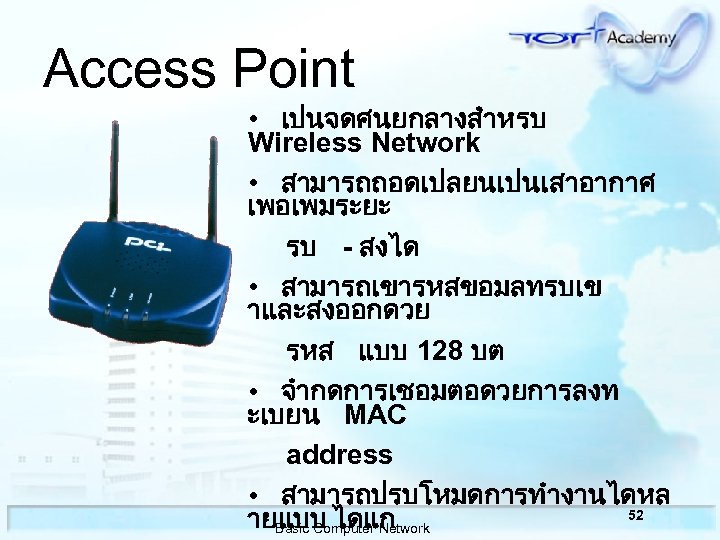 Access Point • เปนจดศนยกลางสำหรบ Wireless Network • สามารถถอดเปลยนเปนเสาอากาศ เพอเพมระยะ รบ - สงได • สามารถเขารหสขอมลทรบเข