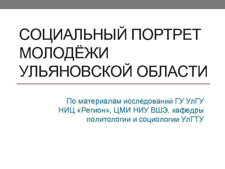 СОЦИАЛЬНЫЙ ПОРТРЕТ МОЛОДЁЖИ УЛЬЯНОВСКОЙ ОБЛАСТИ По материалам исследований ГУ Ул. ГУ НИЦ «Регион» ,