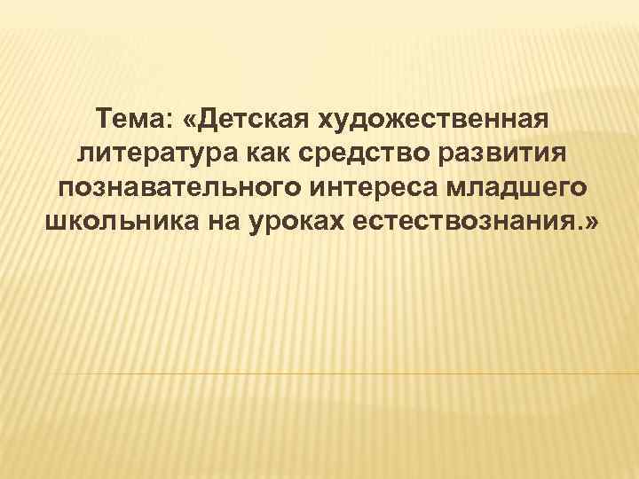 Тема: «Детская художественная литература как средство развития познавательного интереса младшего школьника на уроках естествознания.