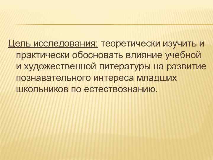 Цель исследования: теоретически изучить и практически обосновать влияние учебной и художественной литературы на развитие