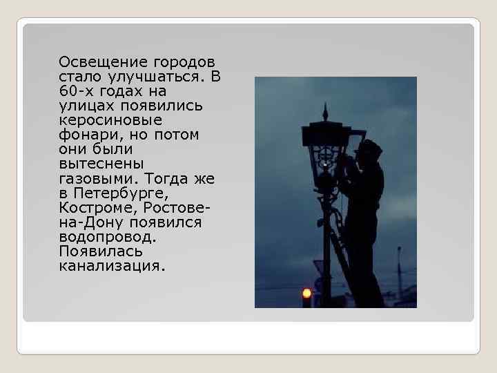 Освещение городов стало улучшаться. В 60 -х годах на улицах появились керосиновые фонари, но