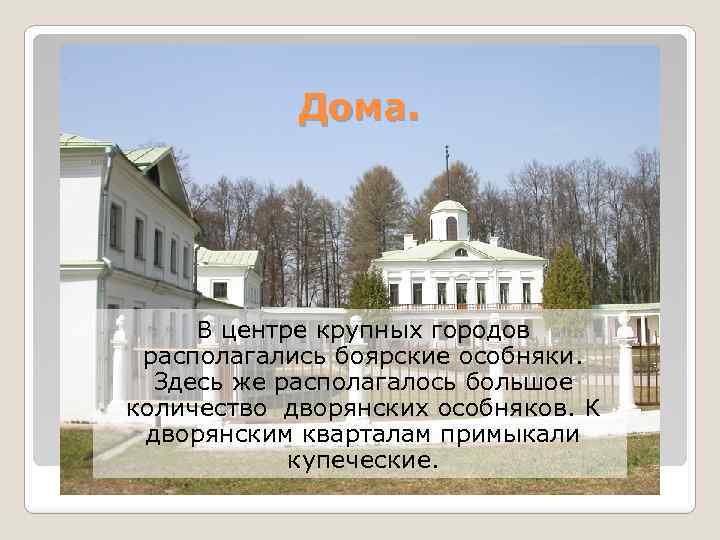Дома. В центре крупных городов располагались боярские особняки. Здесь же располагалось большое количество дворянских