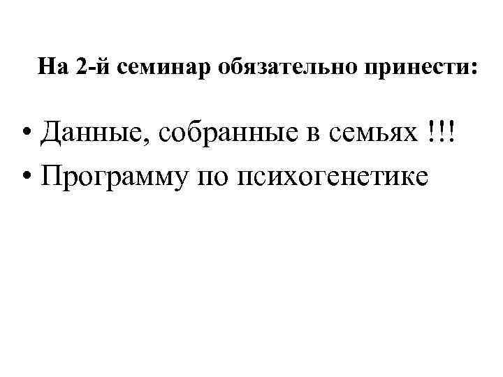 На 2 -й семинар обязательно принести: • Данные, собранные в семьях !!! • Программу