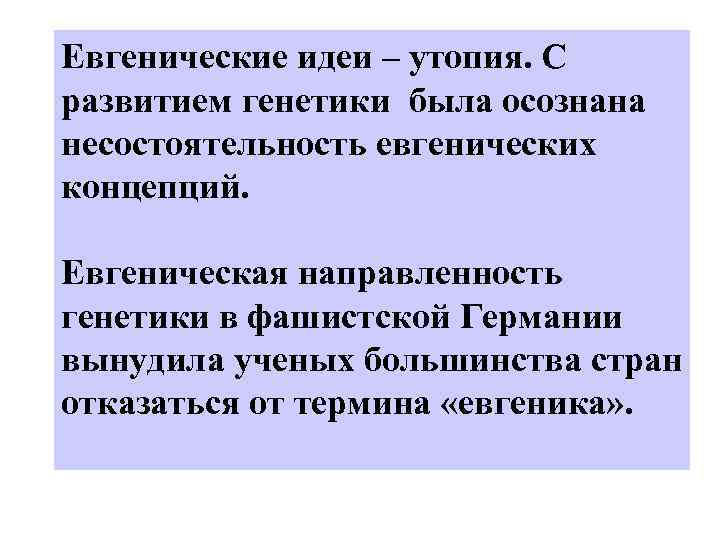 Евгенические идеи – утопия. С развитием генетики была осознана несостоятельность евгенических концепций. Евгеническая направленность