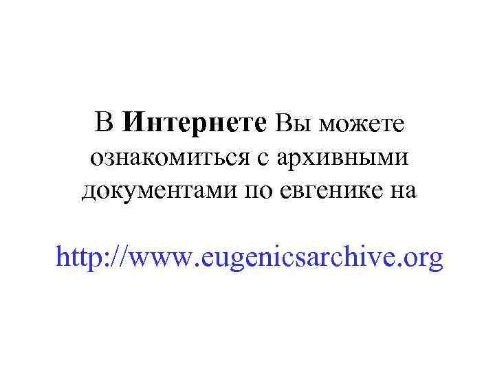 В Интернете Вы можете ознакомиться с архивными документами по евгенике на http: //www. eugenicsarchive.