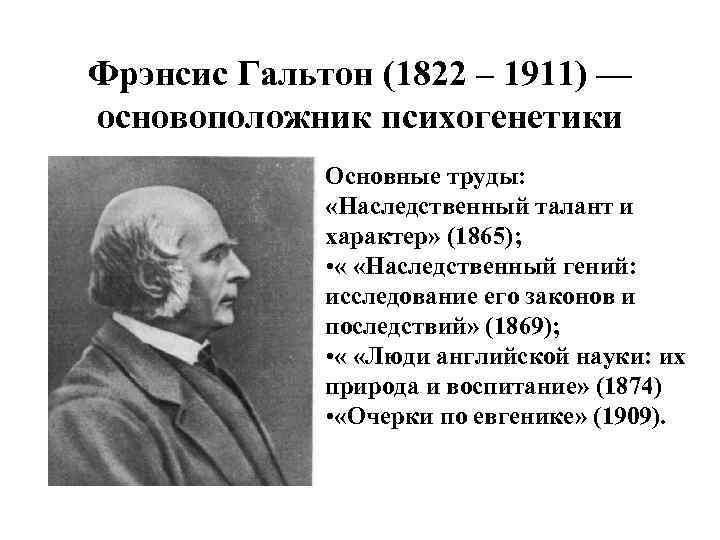 Фрэнсис Гальтон (1822 – 1911) — основоположник психогенетики Основные труды: «Наследственный талант и характер»