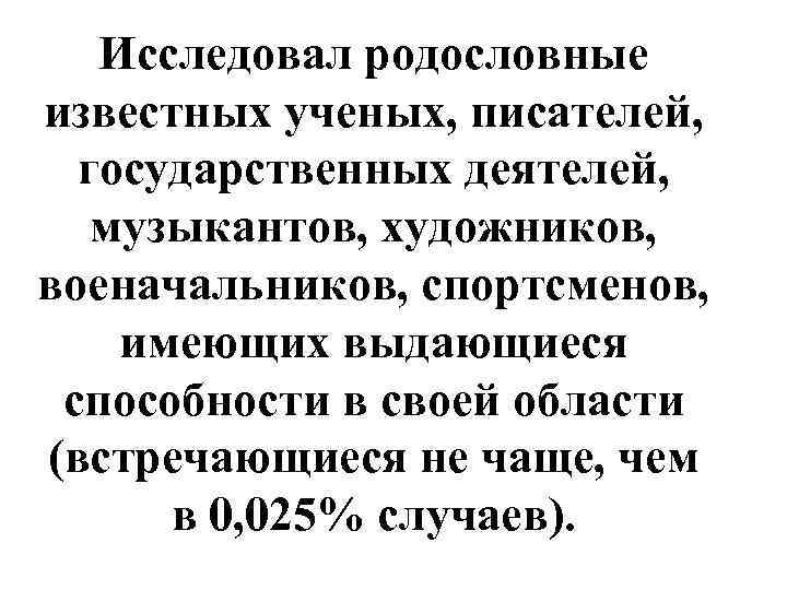 Исследовал родословные известных ученых, писателей, государственных деятелей, музыкантов, художников, военачальников, спортсменов, имеющих выдающиеся способности