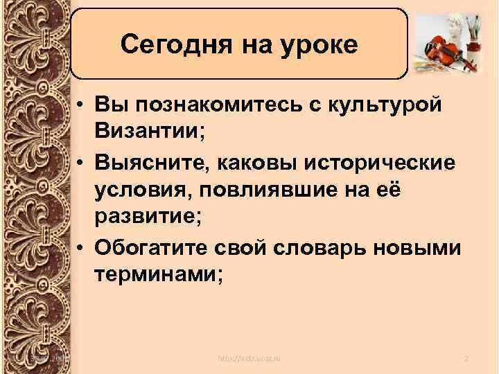 Сегодня на уроке • Вы познакомитесь с культурой Византии; • Выясните, каковы исторические условия,