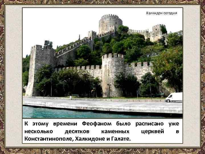 Халкидон сегодня К этому времени Феофаном было расписано уже несколько десятков каменных церквей в