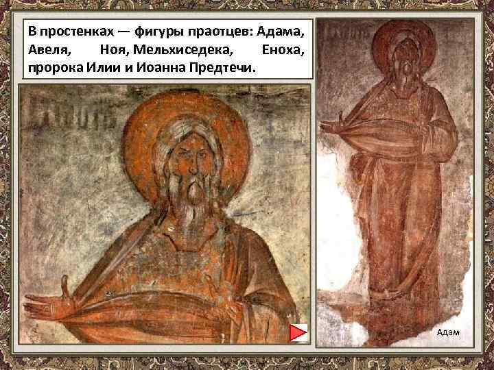 В простенках — фигуры праотцев: Адама, Авеля, Ноя, Мельхиседека, Еноха, пророка Илии и Иоанна