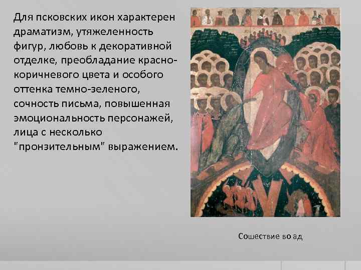 Для псковских икон характерен драматизм, утяжеленность фигур, любовь к декоративной отделке, преобладание краснокоричневого цвета