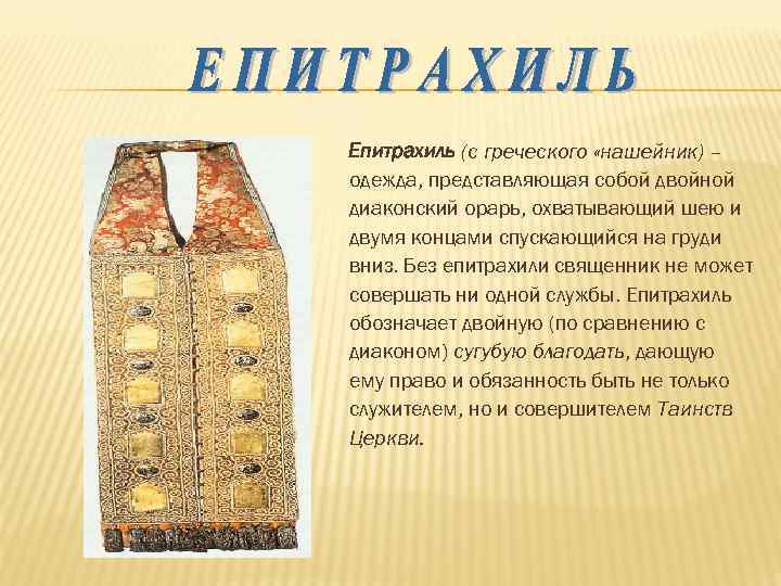 Епитрахиль (с греческого «нашейник) – одежда, представляющая собой двойной диаконский орарь, охватывающий шею и