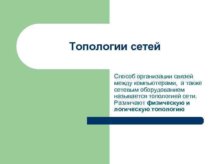Топологии сетей Способ организации связей между компьютерами, а также сетевым оборудованием называется топологией сети.