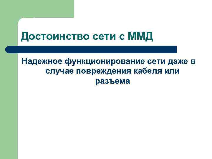 Достоинство сети с ММД Надежное функционирование сети даже в случае повреждения кабеля или разъема
