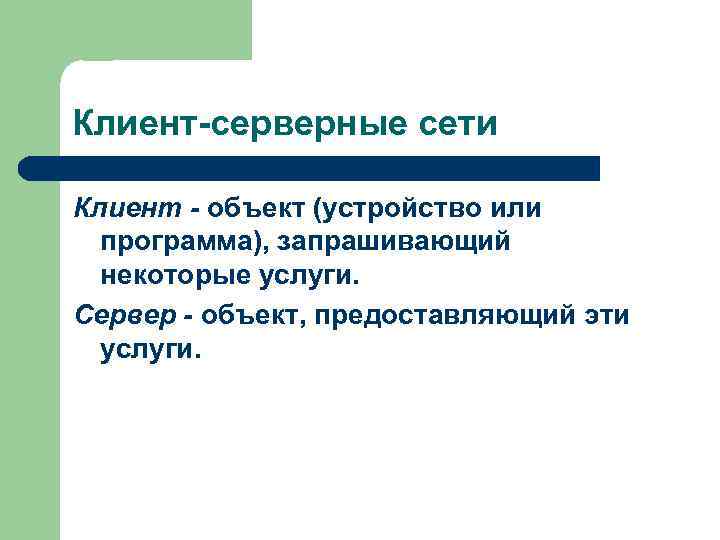 Клиент-серверные сети Клиент - объект (устройство или программа), запрашивающий некоторые услуги. Сервер - объект,